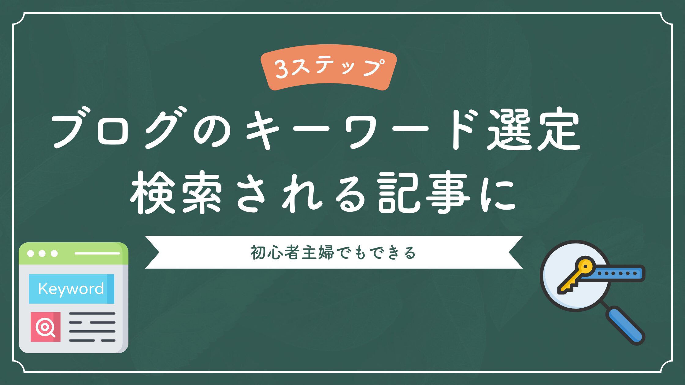 【初心者主婦でもできる】ブログのキーワード選定3ステップで検索される記事に