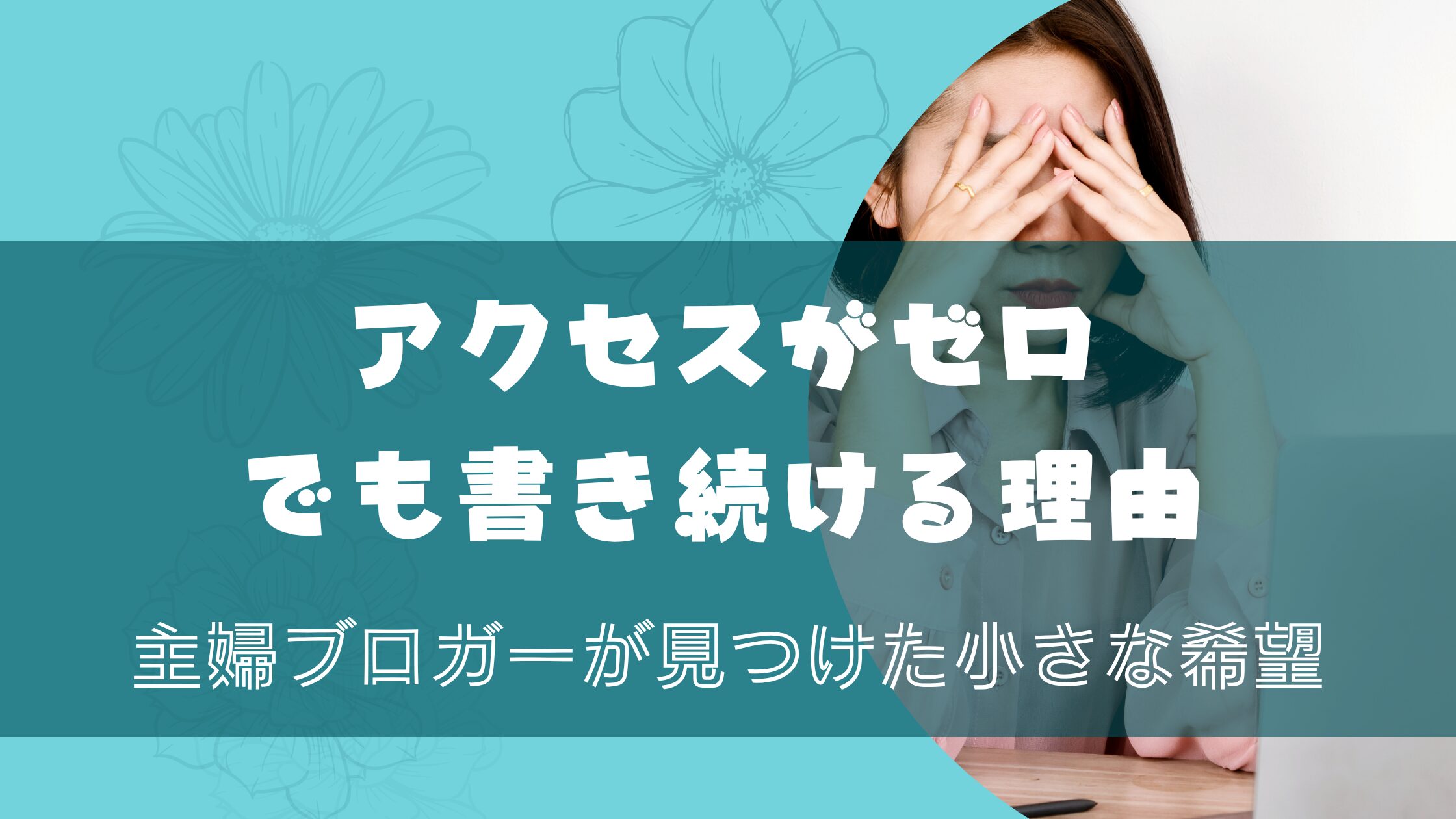 アクセスがゼロでも書き続ける理由｜主婦ブロガーが見つけた小さな希望