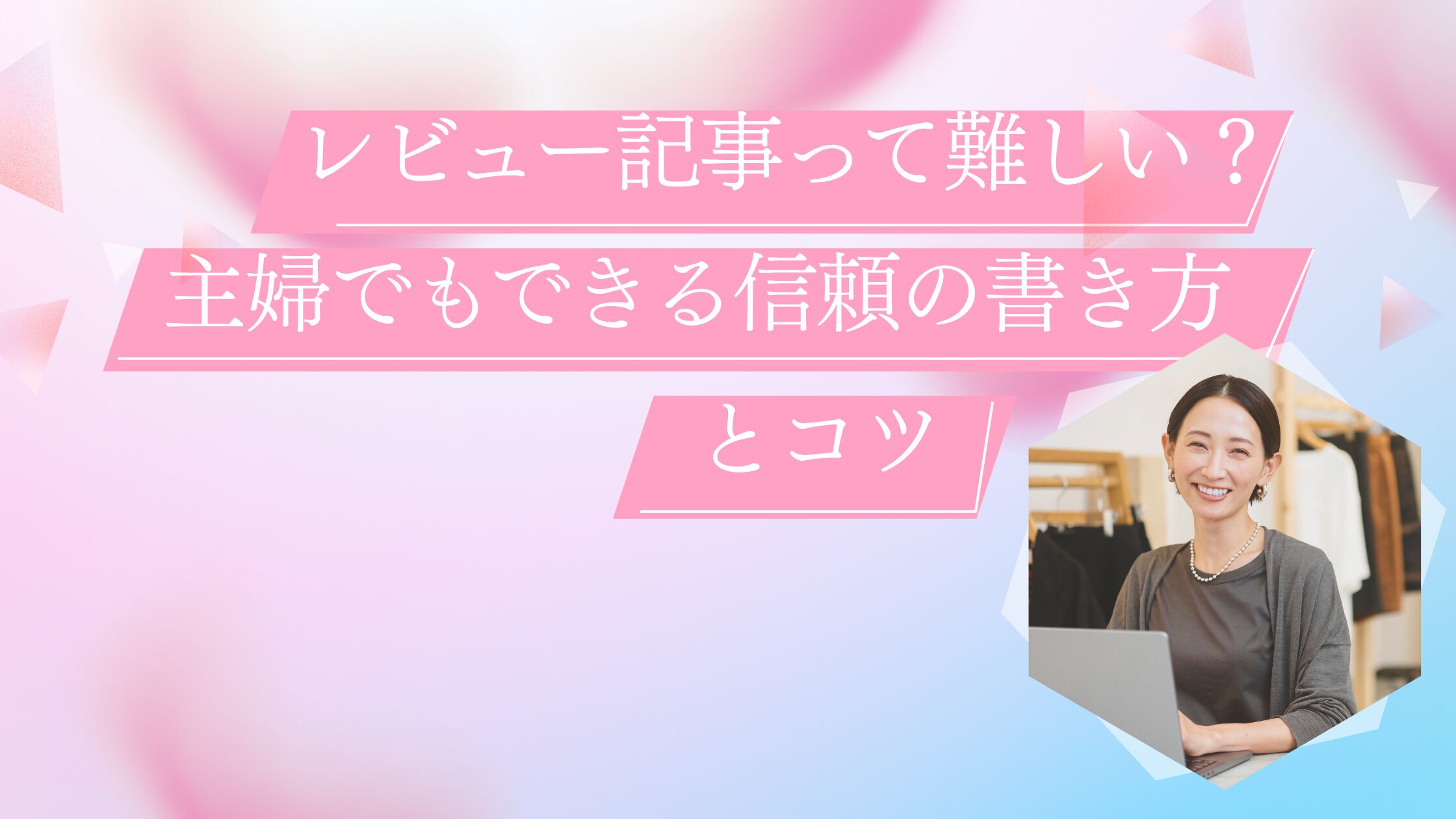 レビュー記事って難しい？主婦でもできる信頼の書き方とコツ
