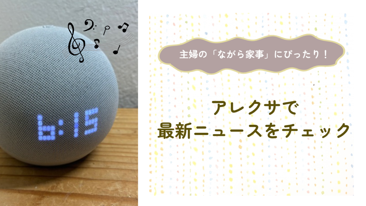 主婦の「ながら家事」にぴったり！アレクサで最新ニュースをチェック
